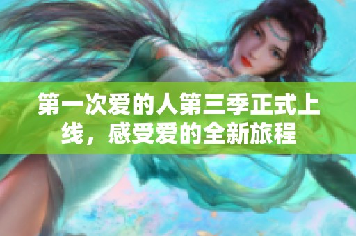 第一次爱的人第三季正式上线，感受爱的全新旅程