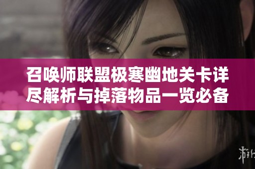召唤师联盟极寒幽地关卡详尽解析与掉落物品一览必备指南
