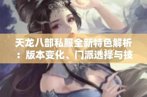 天龙八部私服全新特色解析：版本变化、门派选择与技能详解
