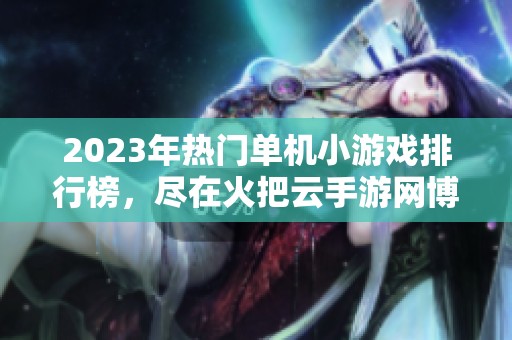 2023年热门单机小游戏排行榜，尽在火把云手游网博览精选