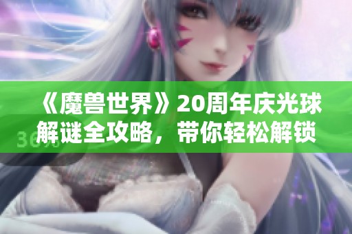 《魔兽世界》20周年庆光球解谜全攻略，带你轻松解锁极星岛挑战！