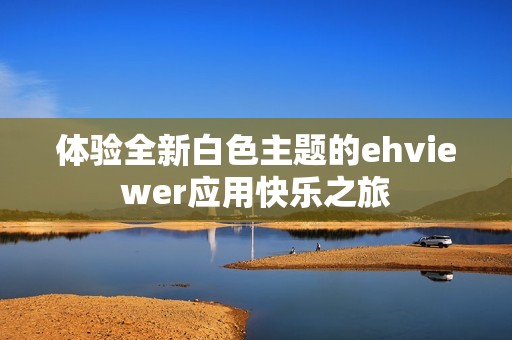 体验全新白色主题的ehviewer应用快乐之旅