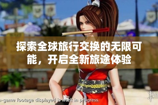 探索全球旅行交换的无限可能，开启全新旅途体验