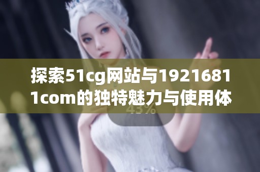 探索51cg网站与19216811com的独特魅力与使用体验