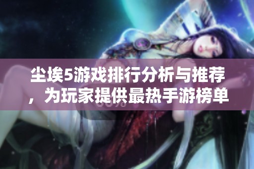尘埃5游戏排行分析与推荐，为玩家提供最热手游榜单分享