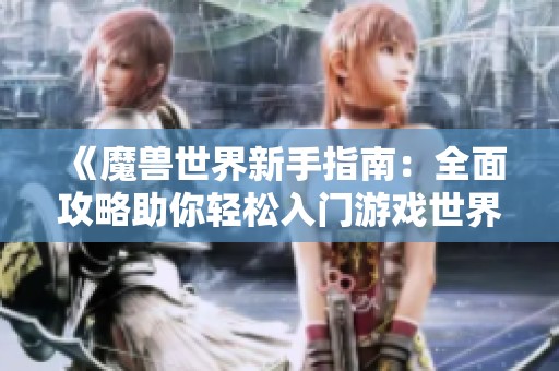 《魔兽世界新手指南：全面攻略助你轻松入门游戏世界》