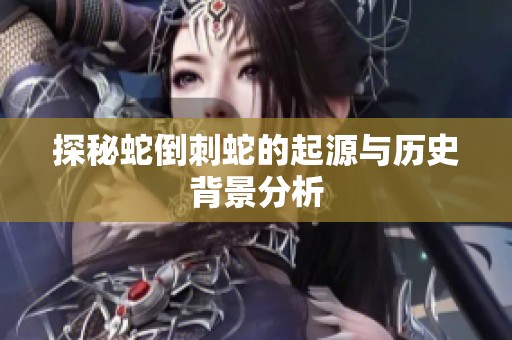 探秘蛇倒刺蛇的起源与历史背景分析