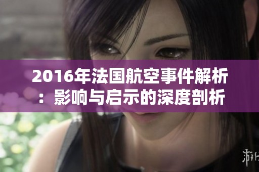 2016年法国航空事件解析：影响与启示的深度剖析