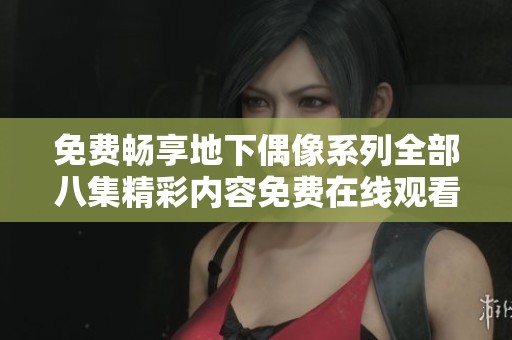 免费畅享地下偶像系列全部八集精彩内容免费在线观看