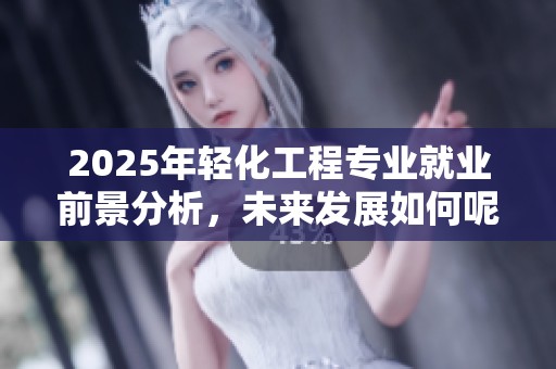 2025年轻化工程专业就业前景分析，未来发展如何呢