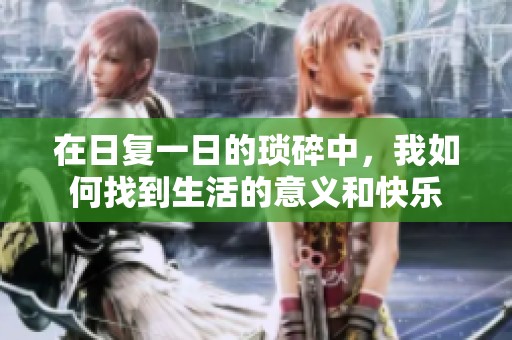 在日复一日的琐碎中，我如何找到生活的意义和快乐