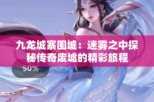 九龙城寨围城：迷雾之中探秘传奇废墟的精彩旅程
