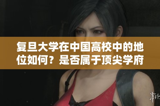 复旦大学在中国高校中的地位如何？是否属于顶尖学府行列？