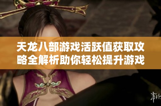 天龙八部游戏活跃值获取攻略全解析助你轻松提升游戏体验