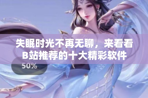 失眠时光不再无聊，来看看B站推荐的十大精彩软件