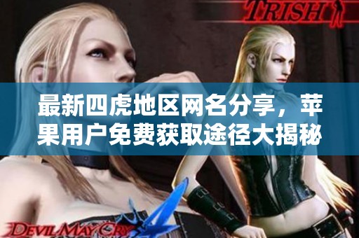 最新四虎地区网名分享，苹果用户免费获取途径大揭秘