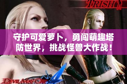 守护可爱萝卜，勇闯萌趣塔防世界，挑战怪兽大作战！