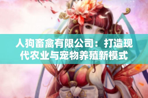 人狗畜禽有限公司：打造现代农业与宠物养殖新模式