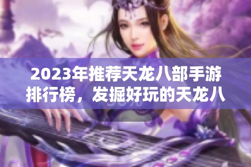 2023年推荐天龙八部手游排行榜，发掘好玩的天龙八部游戏!