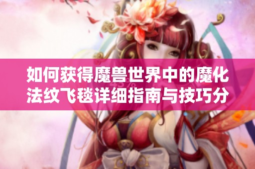 如何获得魔兽世界中的魔化法纹飞毯详细指南与技巧分享
