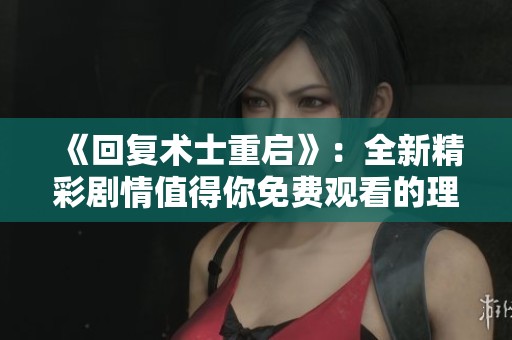 《回复术士重启》：全新精彩剧情值得你免费观看的理由！