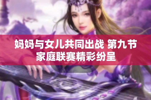 妈妈与女儿共同出战 第九节家庭联赛精彩纷呈