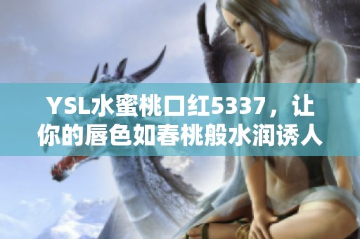 YSL水蜜桃口红5337，让你的唇色如春桃般水润诱人