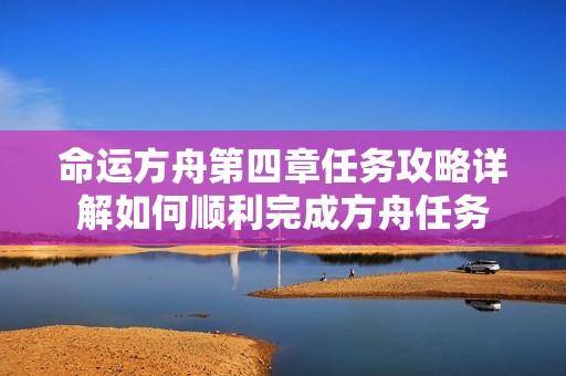 命运方舟第四章任务攻略详解如何顺利完成方舟任务