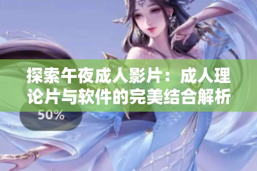 探索午夜成人影片：成人理论片与软件的完美结合解析