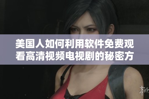 美国人如何利用软件免费观看高清视频电视剧的秘密方法