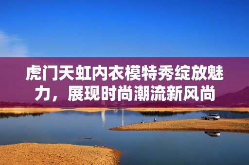 虎门天虹内衣模特秀绽放魅力，展现时尚潮流新风尚