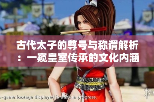 古代太子的尊号与称谓解析：一窥皇室传承的文化内涵