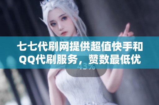 七七代刷网提供超值快手和QQ代刷服务，赞数最低优惠抢先体验！