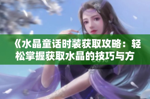 《水晶童话时装获取攻略：轻松掌握获取水晶的技巧与方法》