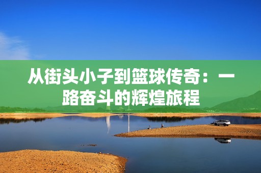 从街头小子到篮球传奇：一路奋斗的辉煌旅程