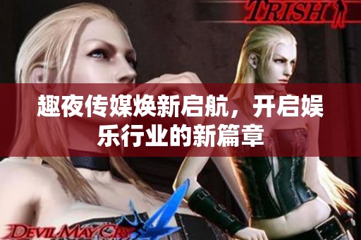 趣夜传媒焕新启航，开启娱乐行业的新篇章