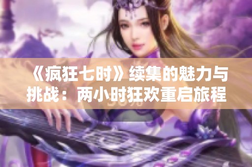 《疯狂七时》续集的魅力与挑战：两小时狂欢重启旅程