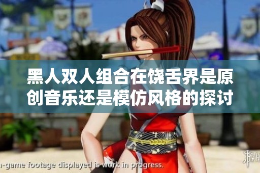 黑人双人组合在饶舌界是原创音乐还是模仿风格的探讨