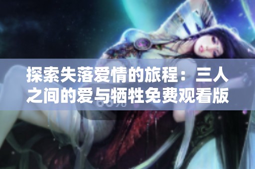 探索失落爱情的旅程：三人之间的爱与牺牲免费观看版