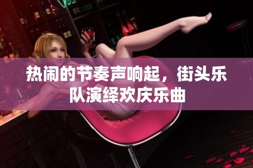 热闹的节奏声响起，街头乐队演绎欢庆乐曲