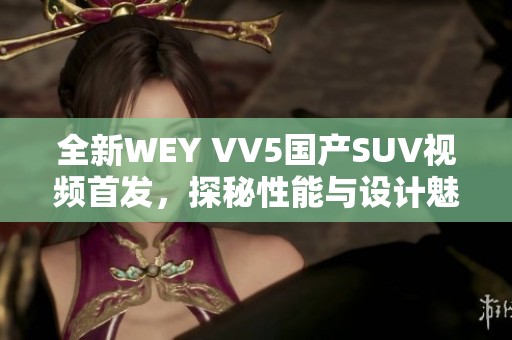 全新WEY VV5国产SUV视频首发，探秘性能与设计魅力！