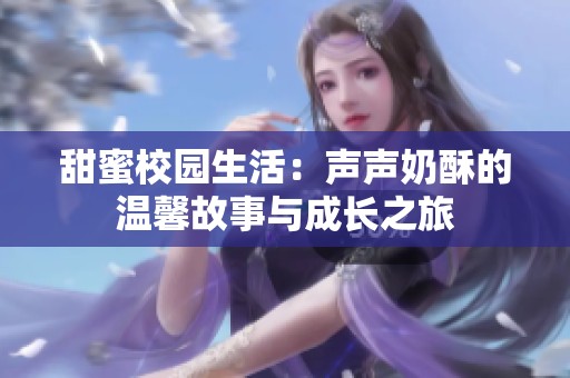甜蜜校园生活：声声奶酥的温馨故事与成长之旅