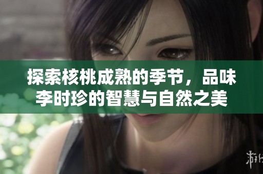 探索核桃成熟的季节，品味李时珍的智慧与自然之美