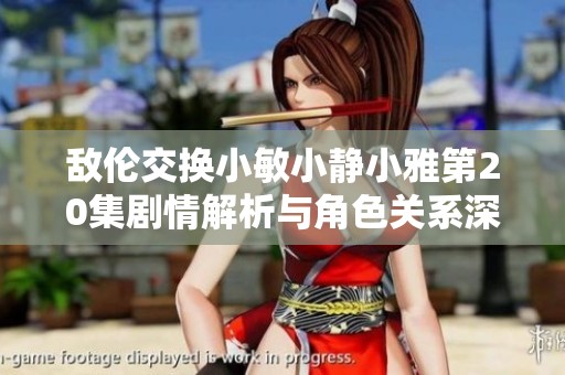 敌伦交换小敏小静小雅第20集剧情解析与角色关系深度剖析