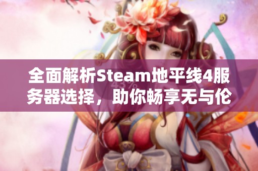 全面解析Steam地平线4服务器选择，助你畅享无与伦比的游戏体验