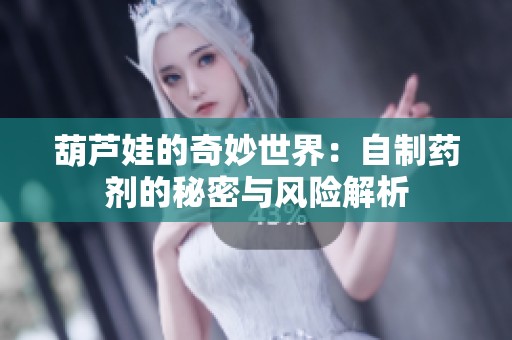 葫芦娃的奇妙世界：自制药剂的秘密与风险解析