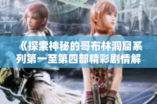 《探索神秘的哥布林洞窟系列第一至第四部精彩剧情解析》