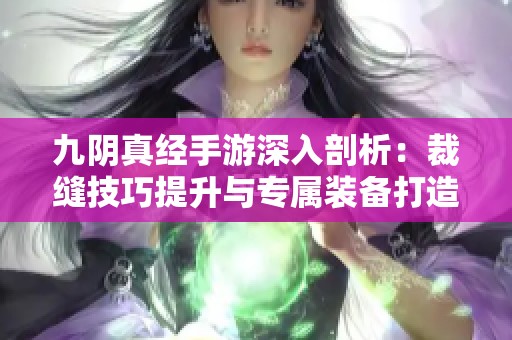 九阴真经手游深入剖析：裁缝技巧提升与专属装备打造策略