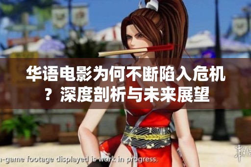 华语电影为何不断陷入危机？深度剖析与未来展望