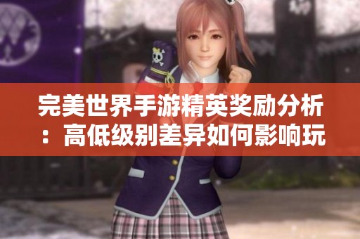 完美世界手游精英奖励分析：高低级别差异如何影响玩家体验